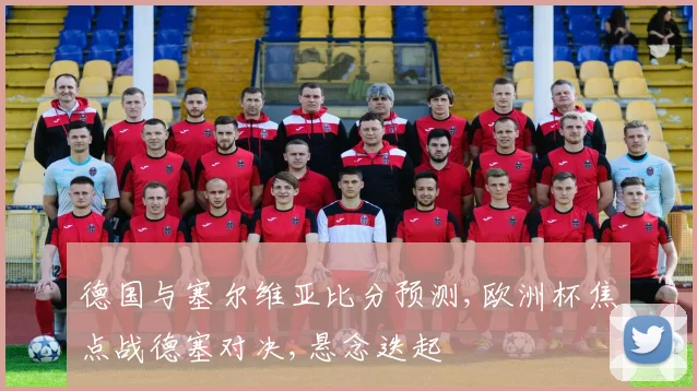 德国与塞尔维亚比分预测,欧洲杯焦点战德塞对决,悬念迭起