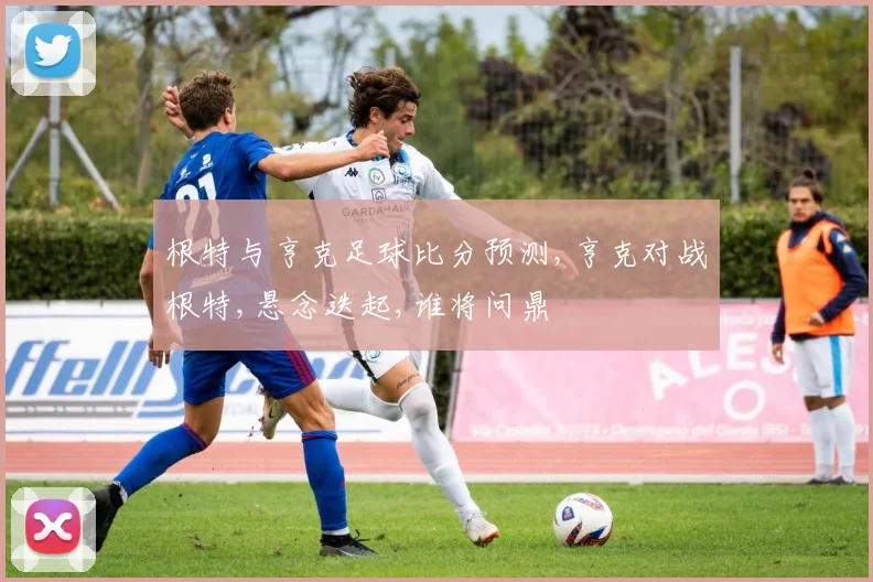 根特与亨克足球比分预测,亨克对战根特,悬念迭起,谁将问鼎